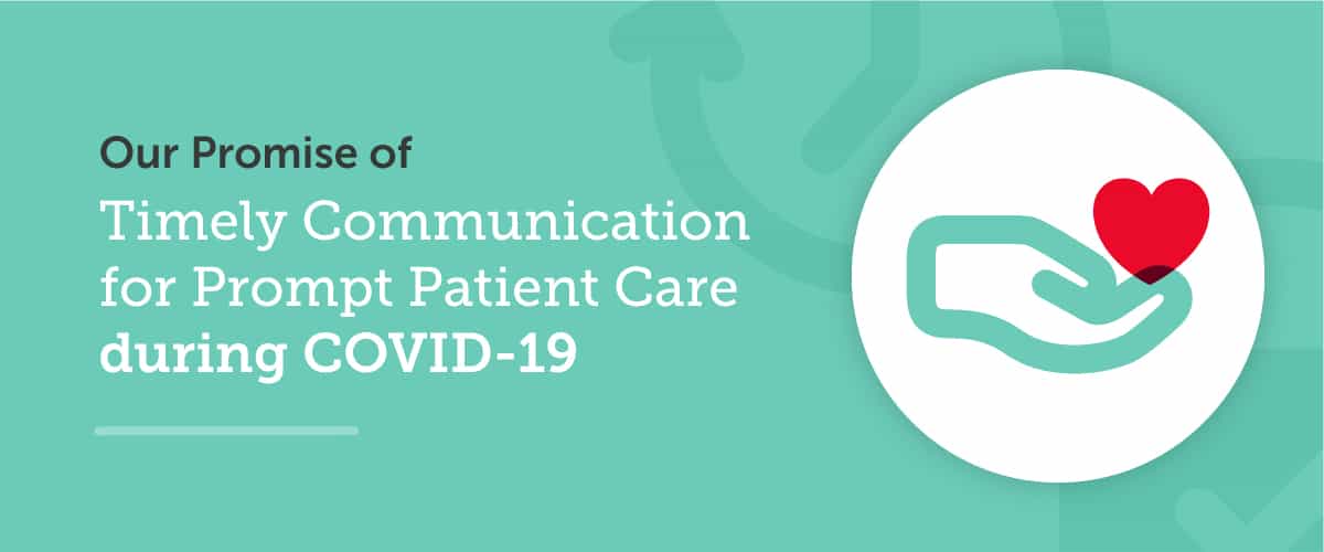 Our Promise of Timely Communication for Prompt Patient Care during COVID-19